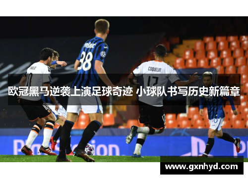 欧冠黑马逆袭上演足球奇迹 小球队书写历史新篇章 欧冠黑马逆袭上演足球奇迹 小球队书写历史新篇章