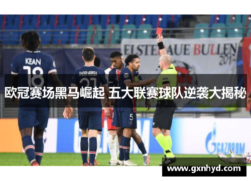 欧冠赛场黑马崛起 五大联赛球队逆袭大揭秘 欧冠赛场黑马崛起 五大联赛球队逆袭大揭秘