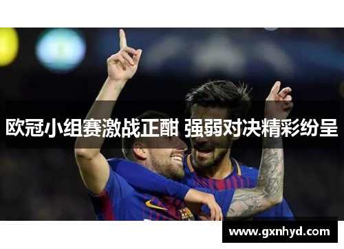 欧冠小组赛激战正酣 强弱对决精彩纷呈 欧冠小组赛激战正酣 强弱对决精彩纷呈
