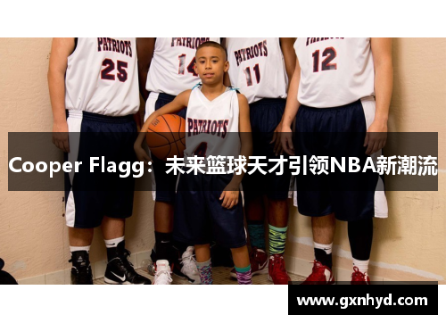 Cooper Flagg:未来篮球天才引领NBA新潮流 Cooper Flagg:未来篮球天才引领NBA新潮流