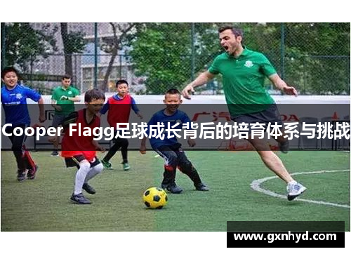 Cooper Flagg足球成长背后的培育体系与挑战 Cooper Flagg足球成长背后的培育体系与挑战