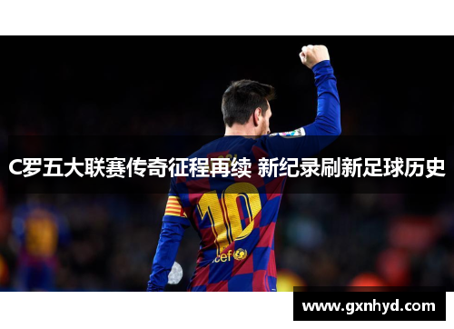 C罗五大联赛传奇征程再续 新纪录刷新足球历史 C罗五大联赛传奇征程再续 新纪录刷新足球历史