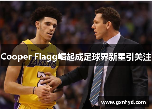 Cooper Flagg崛起成足球界新星引关注 Cooper Flagg崛起成足球界新星引关注